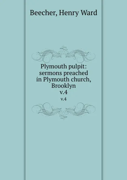 Обложка книги Plymouth pulpit: sermons preached in Plymouth church, Brooklyn. v.4, Henry Ward Beecher