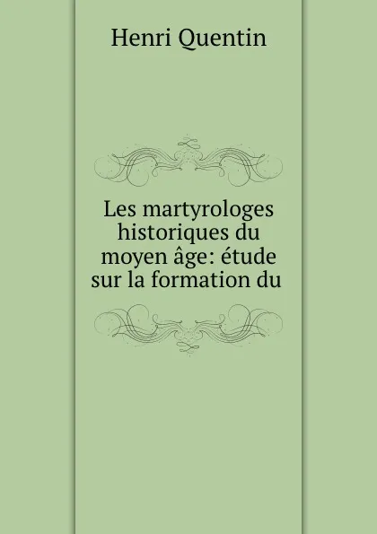 Обложка книги Les martyrologes historiques du moyen age: etude sur la formation du ., Henri Quentin