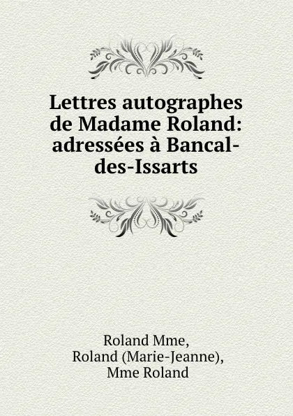 Обложка книги Lettres autographes de Madame Roland: adressees a Bancal-des-Issarts, Roland Mme