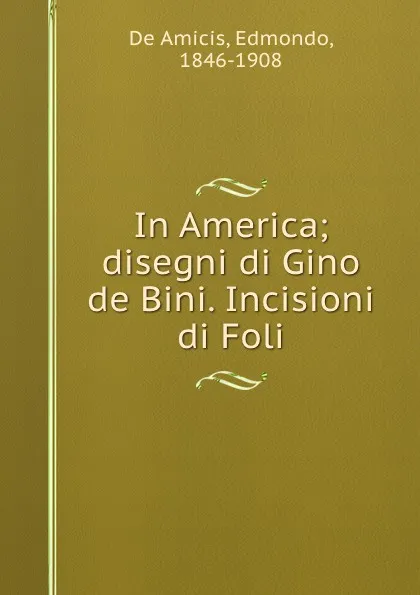 Обложка книги In America; disegni di Gino de Bini. Incisioni di Foli, Edmondo de Amicis