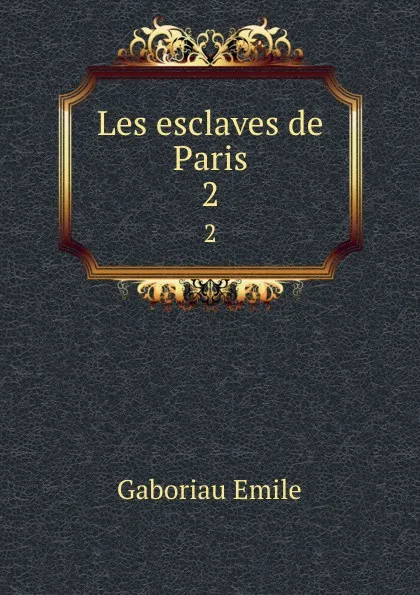 Обложка книги Les esclaves de Paris. 2, Gaboriau Emile