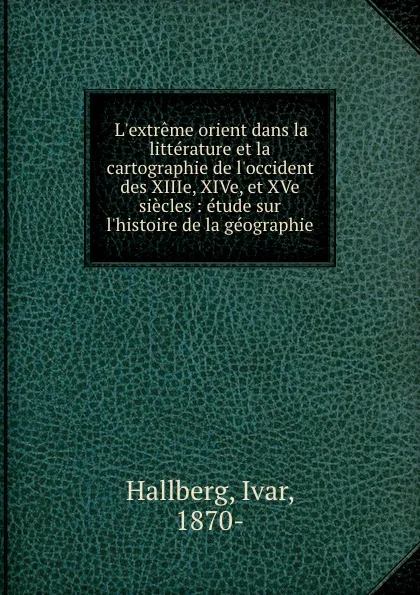 Обложка книги L.extreme orient dans la litterature et la cartographie de l.occident des XIIIe, XIVe, et XVe siecles : etude sur l.histoire de la geographie, Ivar Hallberg