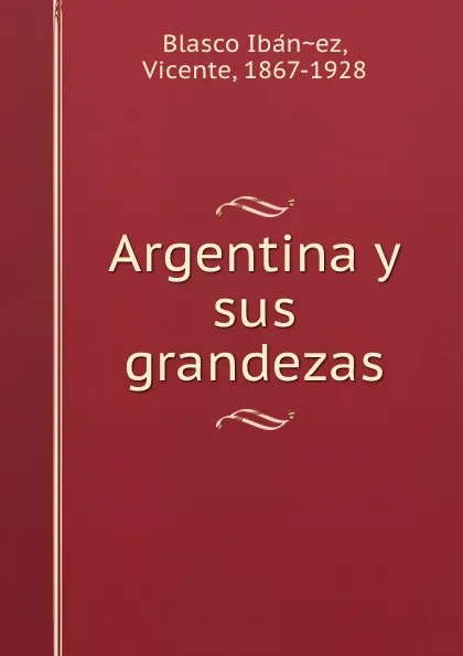 Обложка книги Argentina y sus grandezas, Vicente Blasco Ibanez