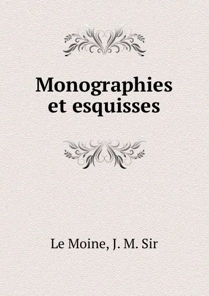 Обложка книги Monographies et esquisses, J.M. le Moine