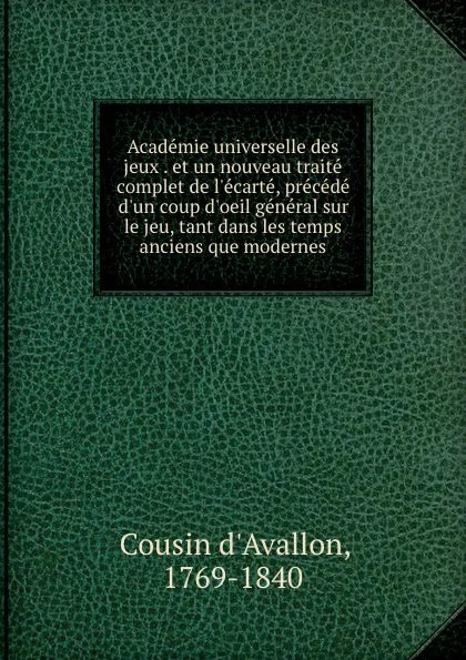 Обложка книги Academie universelle des jeux . et un nouveau traite complet de l.ecarte, precede d.un coup d.oeil general sur le jeu, tant dans les temps anciens que modernes, Cousin d'Avallon