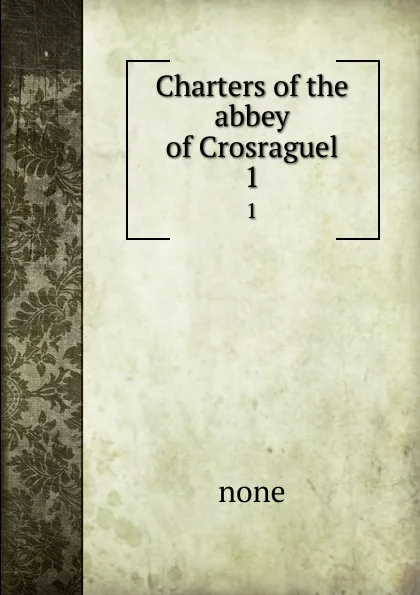 Обложка книги Charters of the abbey of Crosraguel. 1, none