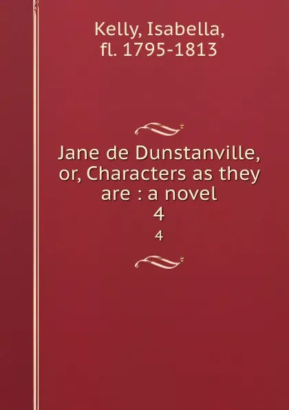 Обложка книги Jane de Dunstanville, or, Characters as they are : a novel. 4, Isabella Kelly