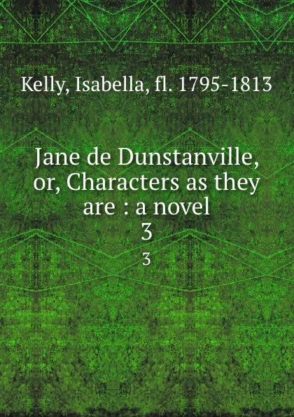 Обложка книги Jane de Dunstanville, or, Characters as they are : a novel. 3, Isabella Kelly