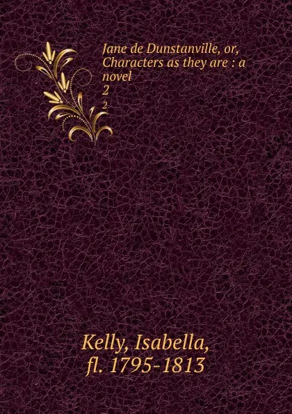 Обложка книги Jane de Dunstanville, or, Characters as they are : a novel. 2, Isabella Kelly