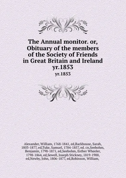 Обложка книги The Annual monitor. or, Obituary of the members of the Society of Friends in Great Britain and Ireland. yr.1853, William Alexander