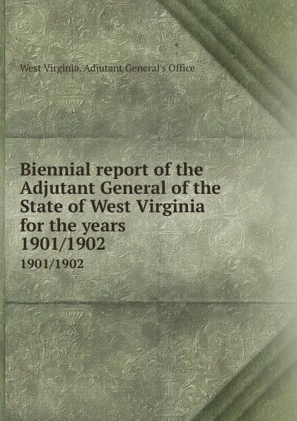 Обложка книги Biennial report of the Adjutant General of the State of West Virginia for the years. 1901/1902, West Virginia. Adjutant General's Office