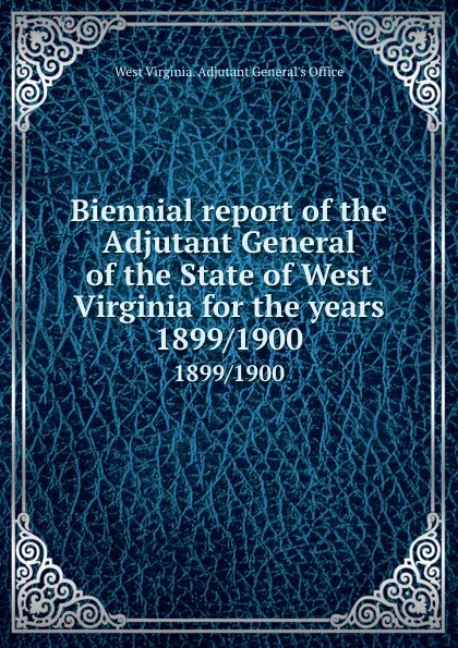 Обложка книги Biennial report of the Adjutant General of the State of West Virginia for the years. 1899/1900, West Virginia. Adjutant General's Office