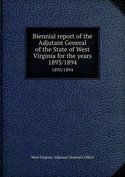 Обложка книги Biennial report of the Adjutant General of the State of West Virginia for the years. 1893/1894, West Virginia. Adjutant General's Office