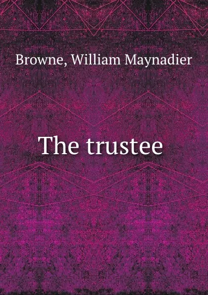 Обложка книги The trustee, William Maynadier Browne