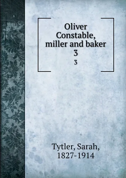 Обложка книги Oliver Constable, miller and baker. 3, Sarah Tytler