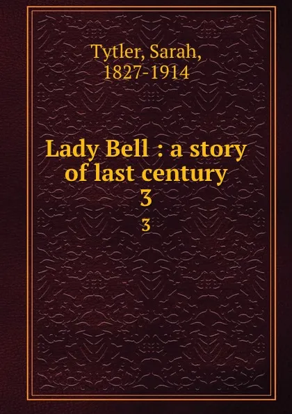 Обложка книги Lady Bell : a story of last century. 3, Sarah Tytler