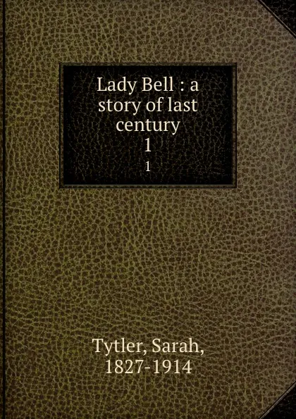 Обложка книги Lady Bell : a story of last century. 1, Sarah Tytler