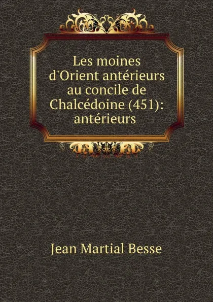 Обложка книги Les moines d.Orient anterieurs au concile de Chalcedoine (451): anterieurs ., Jean Martial Besse