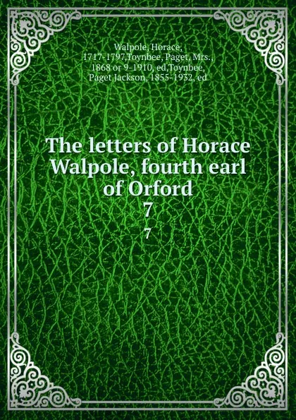 Обложка книги The letters of Horace Walpole, fourth earl of Orford. 7, Horace Walpole