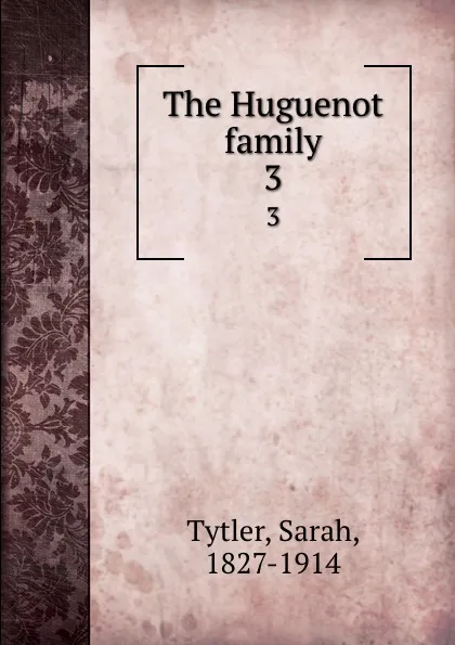 Обложка книги The Huguenot family. 3, Sarah Tytler