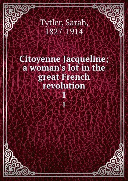 Обложка книги Citoyenne Jacqueline; a woman.s lot in the great French revolution. 1, Sarah Tytler