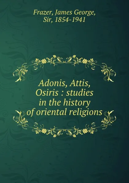 Обложка книги Adonis, Attis, Osiris : studies in the history of oriental religions, James George Frazer