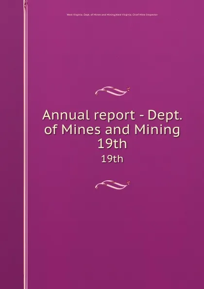 Обложка книги Annual report - Dept. of Mines and Mining. 19th, West Virginia. Dept. of Mines and Mining