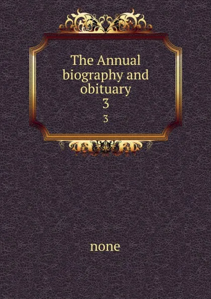 Обложка книги The Annual biography and obituary. 3, none