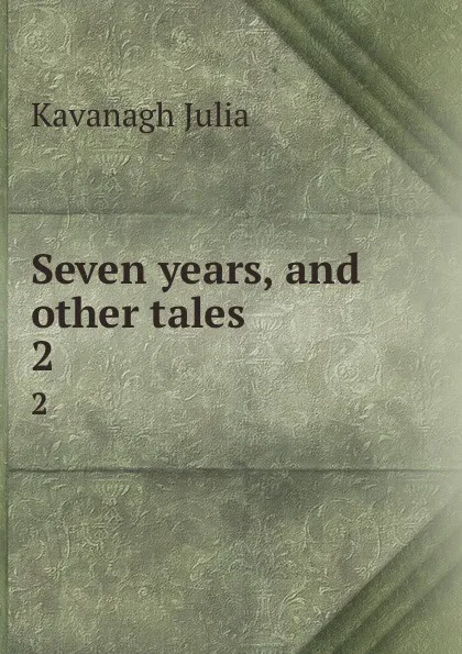 Обложка книги Seven years, and other tales. 2, Kavanagh Julia