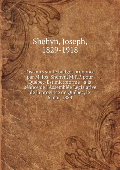 Обложка книги Discours sur le budget prononce par M. Jos. Shehyn, M.P.P. pour Quebec-Est microforme : a la seance de l.Assemblee Legislative de la province de Quebec, le 6 mai, 1884, Joseph Shehyn