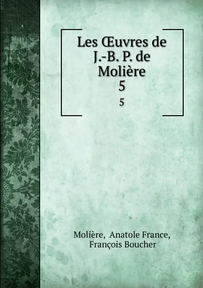 Обложка книги Les OEuvres de J.-B. P. de Moliere. 5, Anatole France Molière