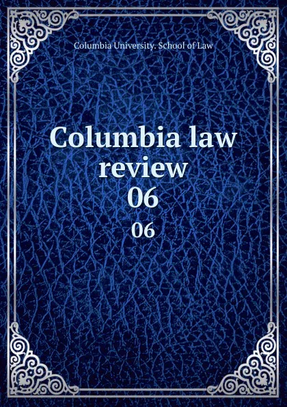 Обложка книги Columbia law review. 06, Columbia University. School of Law