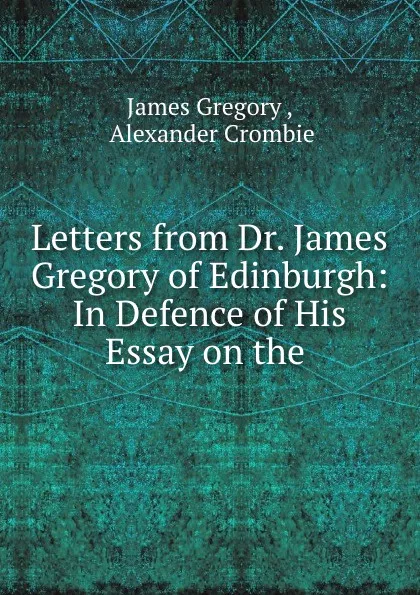 Обложка книги Letters from Dr. James Gregory of Edinburgh: In Defence of His Essay on the ., James Gregory