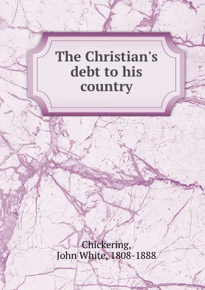 Обложка книги The Christian.s debt to his country, John White Chickering