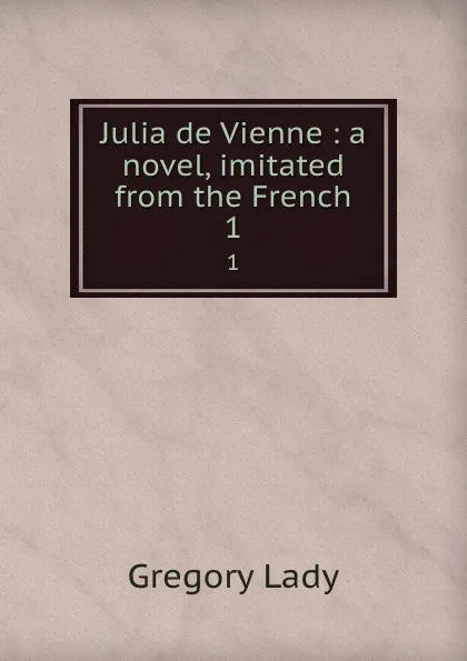 Обложка книги Julia de Vienne : a novel, imitated from the French. 1, Lady