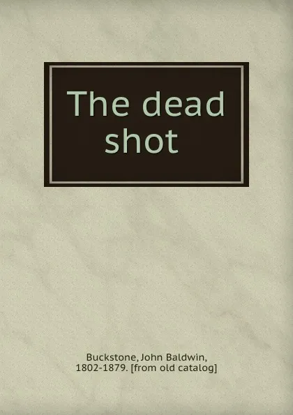 Обложка книги The dead shot, John Baldwin Buckstone