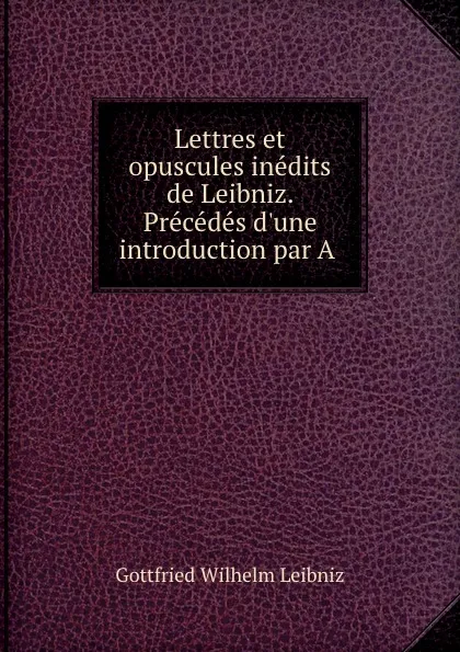 Обложка книги Lettres et opuscules inedits de Leibniz. Precedes d.une introduction par A ., Готфрид Вильгельм Лейбниц