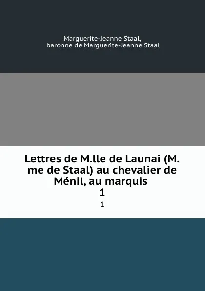 Обложка книги Lettres de M.lle de Launai (M.me de Staal) au chevalier de Menil, au marquis . 1, Marguerite-Jeanne Staal