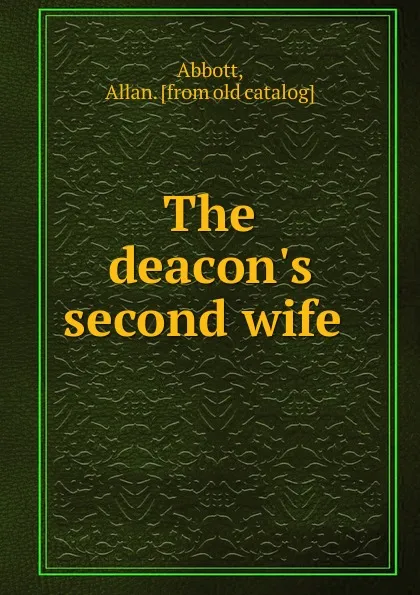 Обложка книги The deacon.s second wife, Allan Abbott