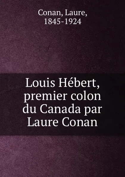 Обложка книги Louis Hebert, premier colon du Canada par Laure Conan, Laure Conan