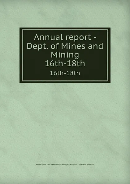 Обложка книги Annual report - Dept. of Mines and Mining. 16th-18th, West Virginia. Dept. of Mines and Mining