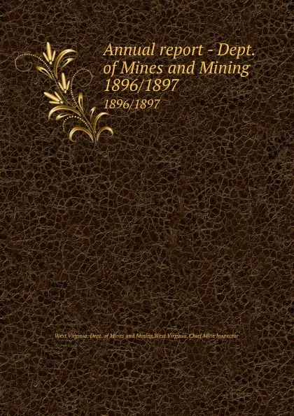 Обложка книги Annual report - Dept. of Mines and Mining. 1896/1897, West Virginia. Dept. of Mines and Mining