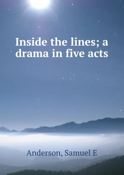 Обложка книги Inside the lines; a drama in five acts, Samuel E. Anderson