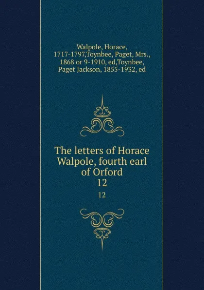 Обложка книги The letters of Horace Walpole, fourth earl of Orford. 12, Horace Walpole
