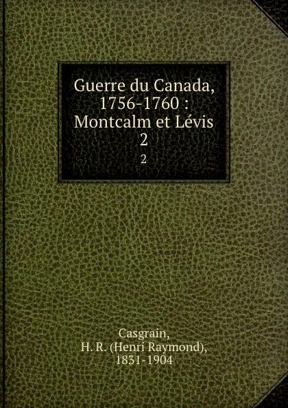 Обложка книги Guerre du Canada, 1756-1760 : Montcalm et Levis. 2, Henri Raymond Casgrain