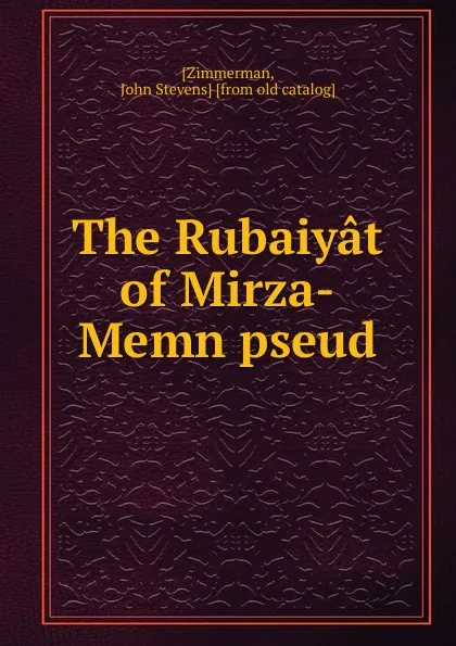 Обложка книги The Rubaiyat of Mirza-Memn pseud., John Stevens Zimmerman