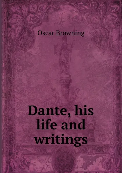 Обложка книги Dante, his life and writings, Oscar Browning