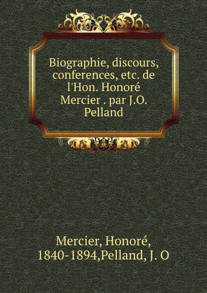 Обложка книги Biographie, discours, conferences, etc. de l.Hon. Honore Mercier . par J.O. Pelland, Honoré Mercier