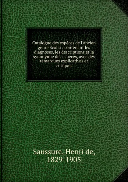 Обложка книги Catalogue des especes de l.ancien genre Scolia : contenant les diagnoses, les descriptions et la synonymie des especes, avec des remarques explicatives et critiques, Henri de Saussure