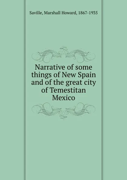 Обложка книги Narrative of some things of New Spain and of the great city of Temestitan Mexico, Marshall Howard Saville